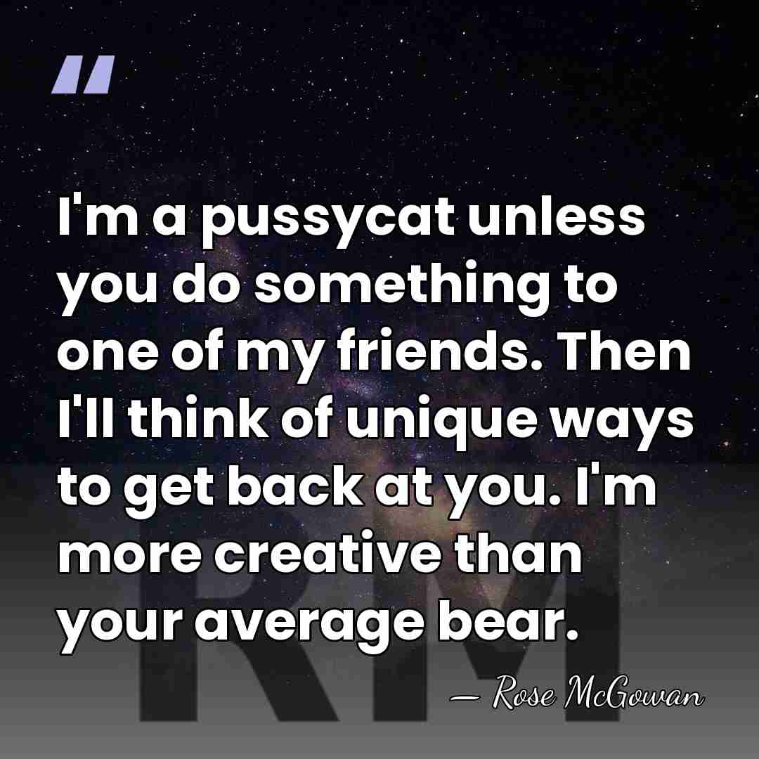 I'm a pussycat unless you do something to one of my friends.&hellip; - Rose McGowan
