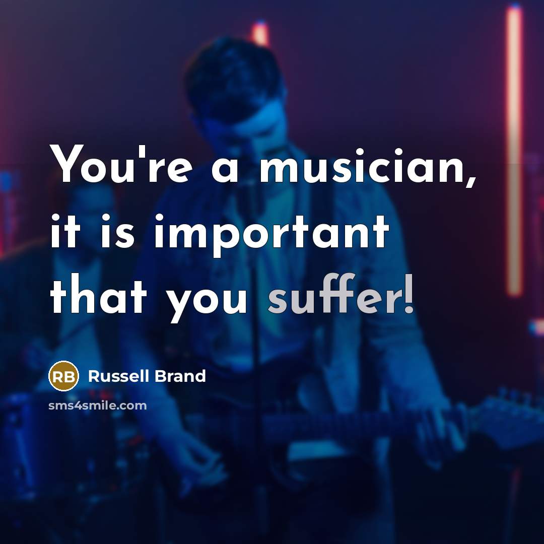 “You're a musician, it is important that you suffer!…” quote by Russell Brand