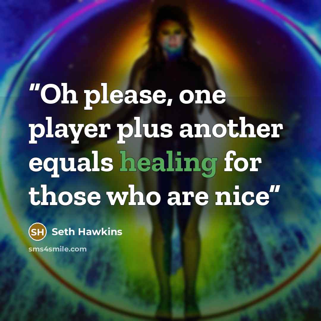 “Oh please, one player plus another equals healing for those who are nice” quote by Seth Hawkins