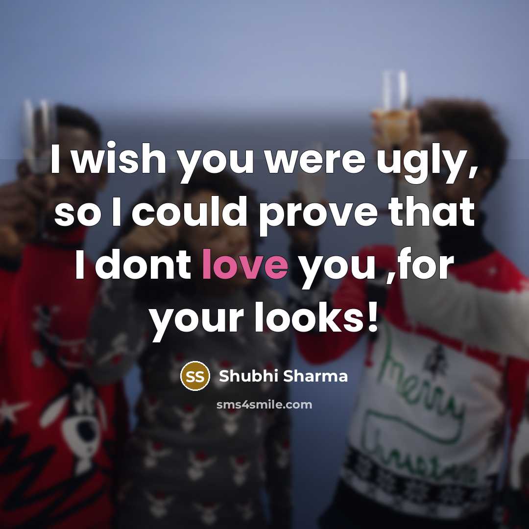 “I wish you were ugly, so I could prove that I dont love you ,for your looks!” quote by Shubhi Sharma
