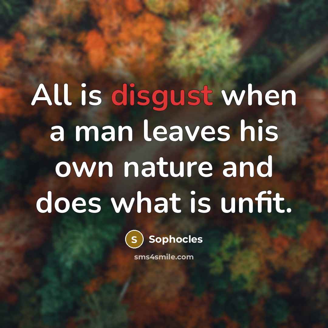 “All is disgust when a man leaves his own nature…” quote by Sophocles