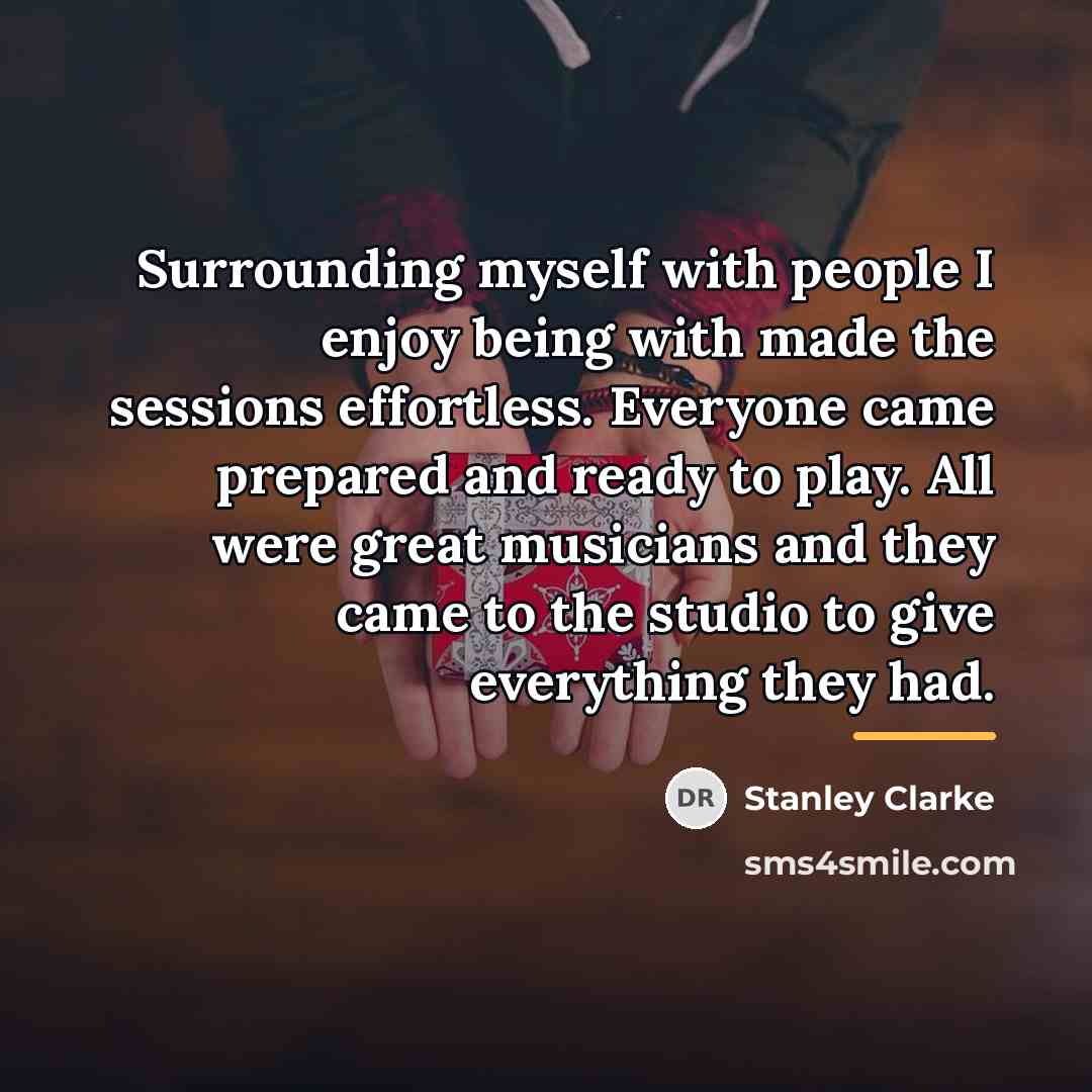 “Surrounding myself with people I enjoy being with made the…” quote by Stanley Clarke