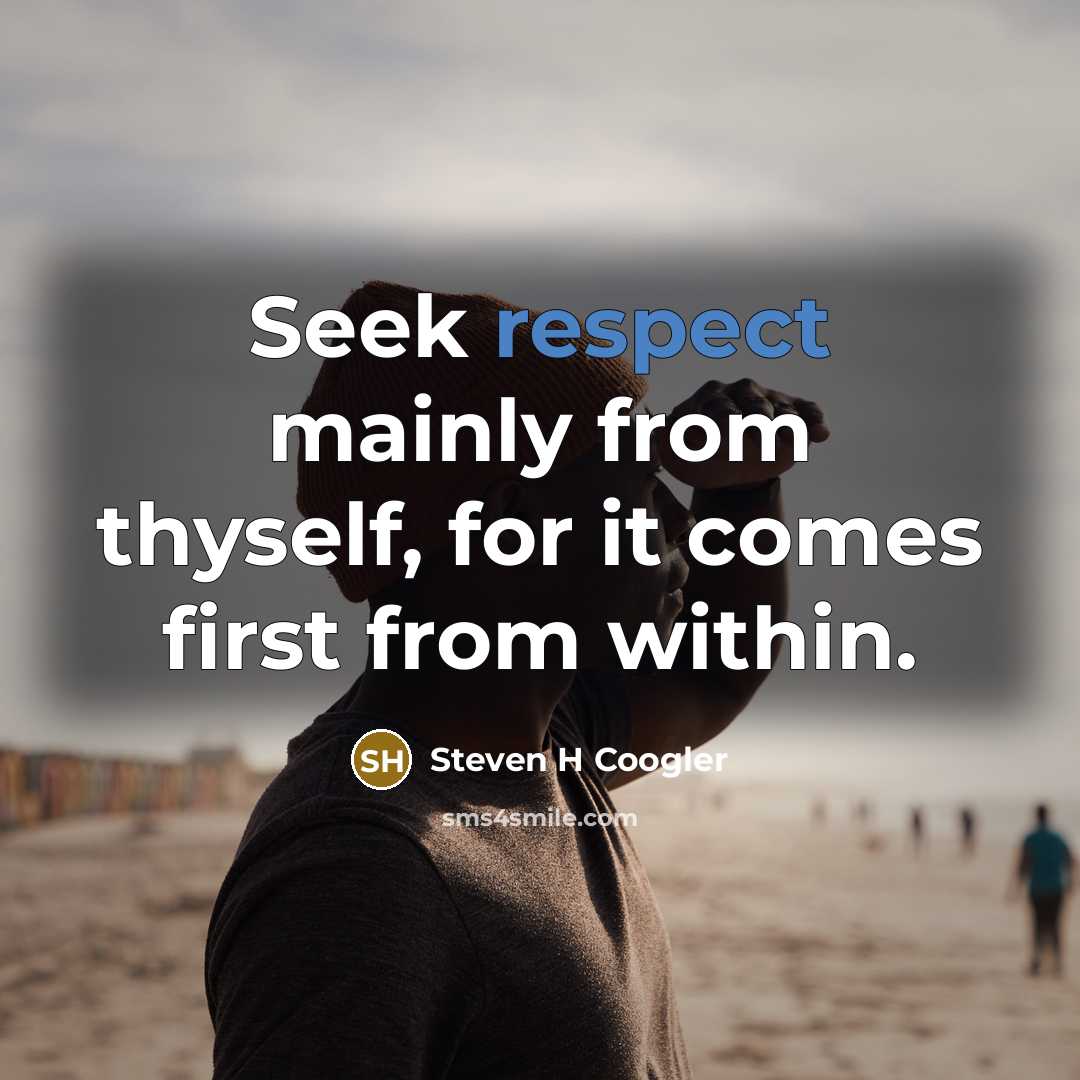 “Seek respect mainly from thyself, for it comes first from within.” quote by Steven H Coogler