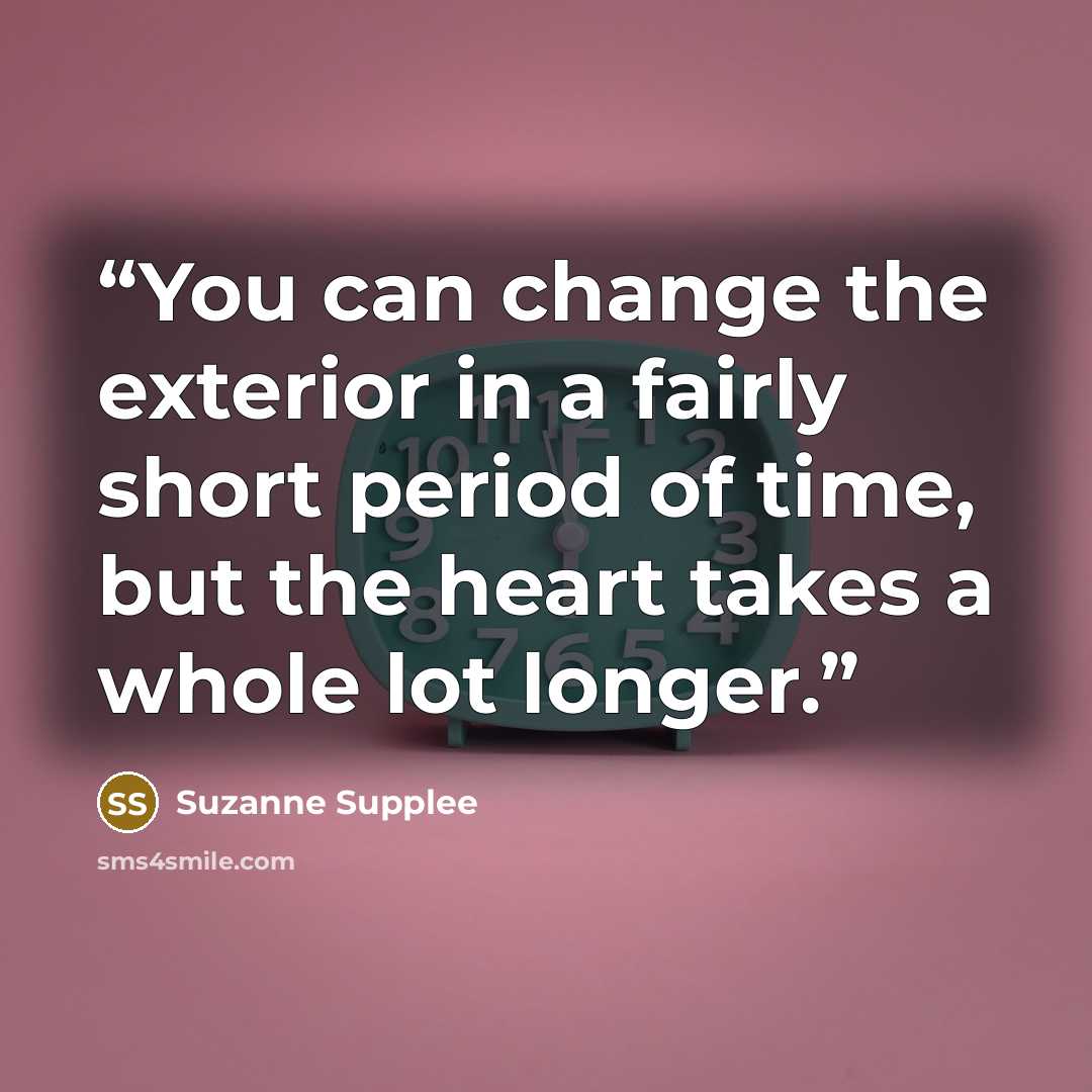 “You can change the exterior in a fairly short period of time, but the heart takes a whole lot longer.” quote by Suzanne Supplee
