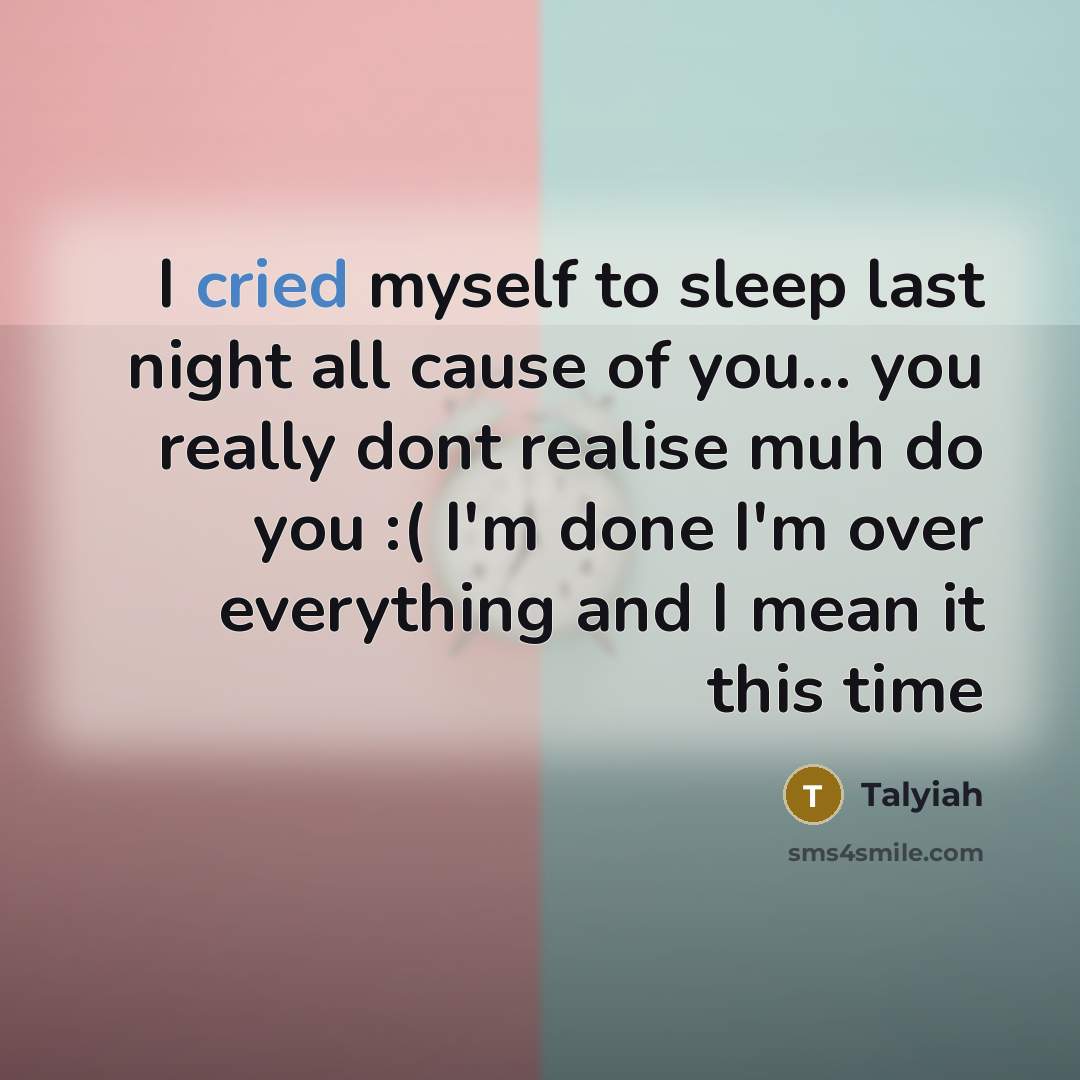 “I cried myself to sleep last night all cause of you... you really dont realise muh do you :( I'm done I'm over everything and I mean it this time” quote by Talyiah
