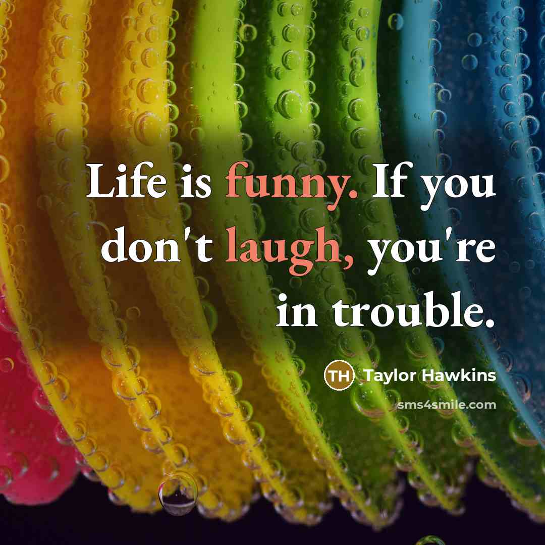 “Life is funny. If you don't laugh, you're in trouble.” quote by Taylor Hawkins