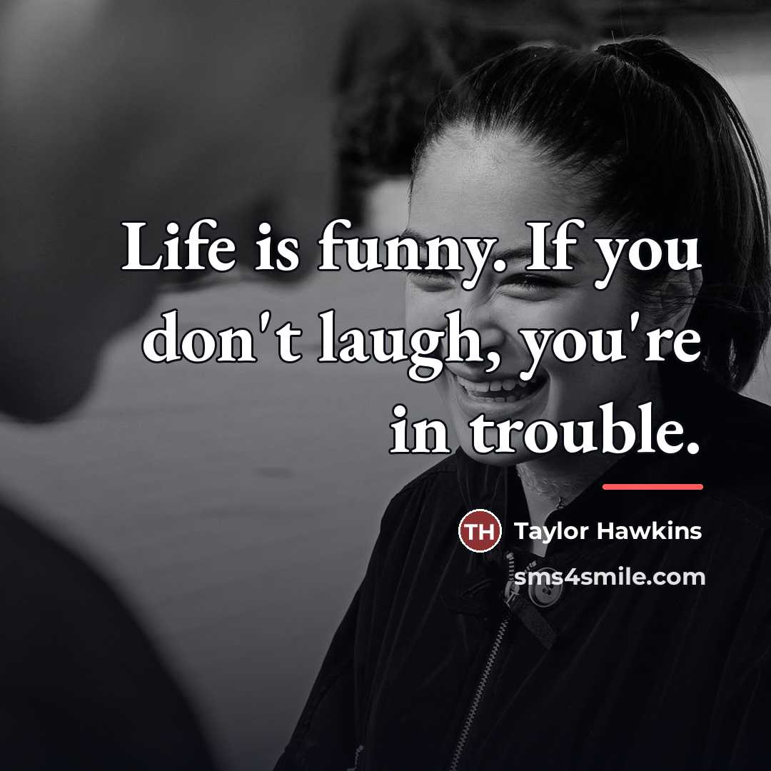 “Life is funny. If you don't laugh, you're in trouble.…” quote by Taylor Hawkins