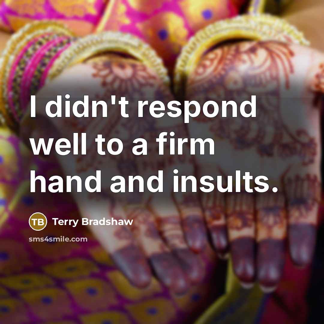 “I didn't respond well to a firm hand and insults.…” quote by Terry Bradshaw