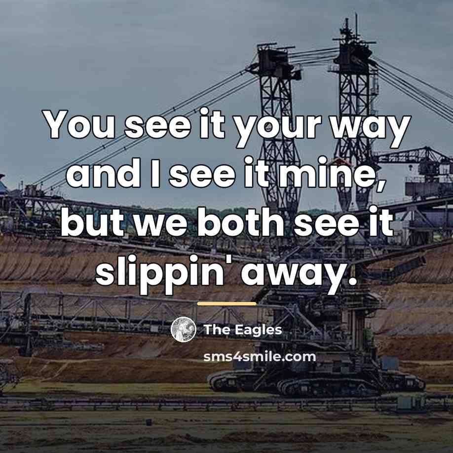 “You see it your way and I see it mine,…” quote by The Eagles