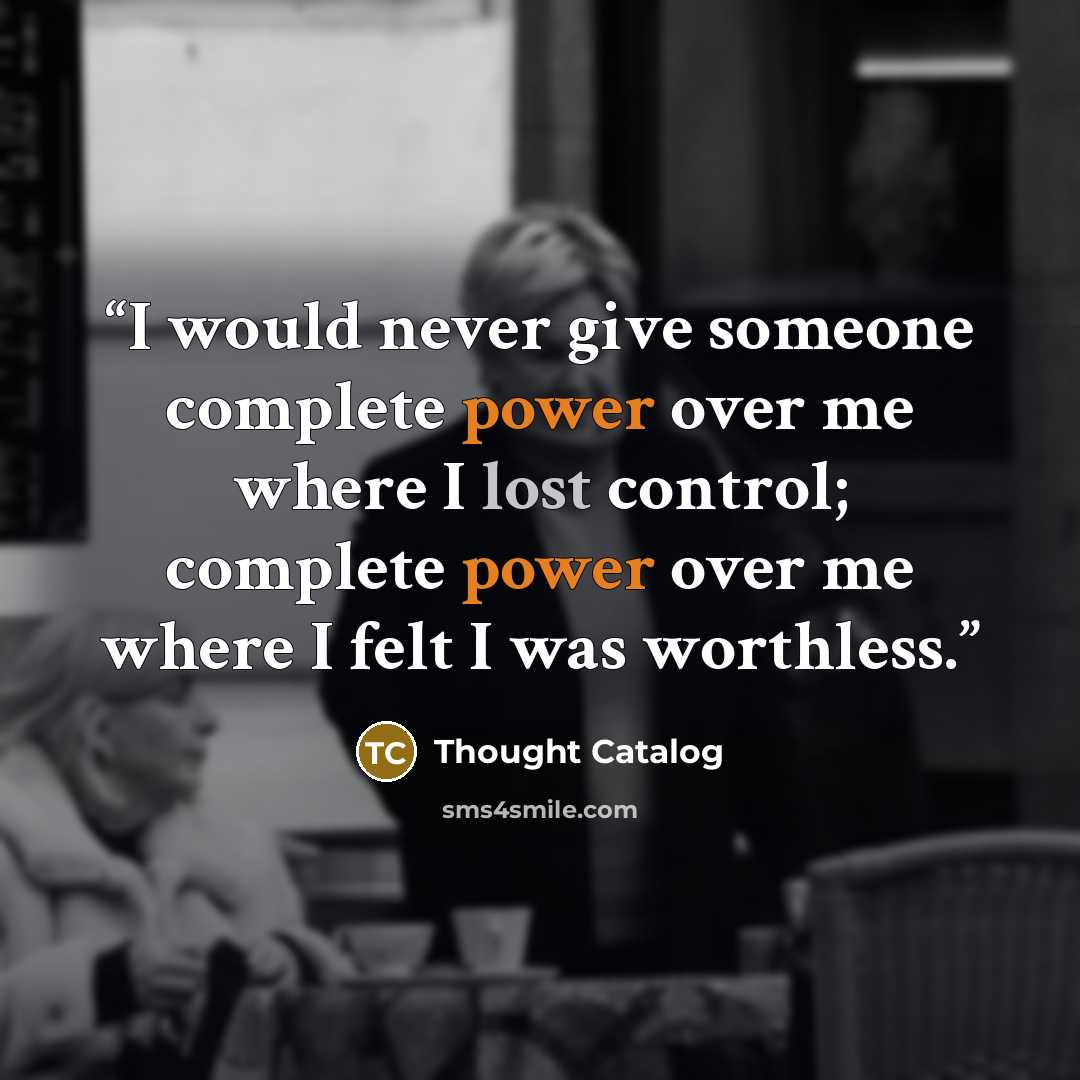 “I would never give someone complete power over me where I lost control; complete power over me where I felt I was worthless.” quote by Thought Catalog