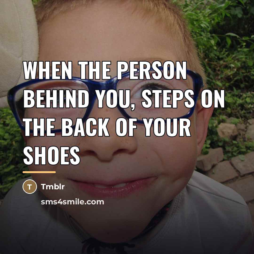 “When the person behind you, steps on the back of…” quote by Tmblr