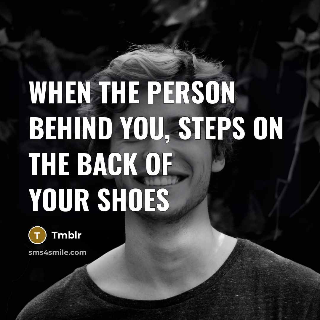 “When the person behind you, steps on the back of your shoes” quote by Tmblr