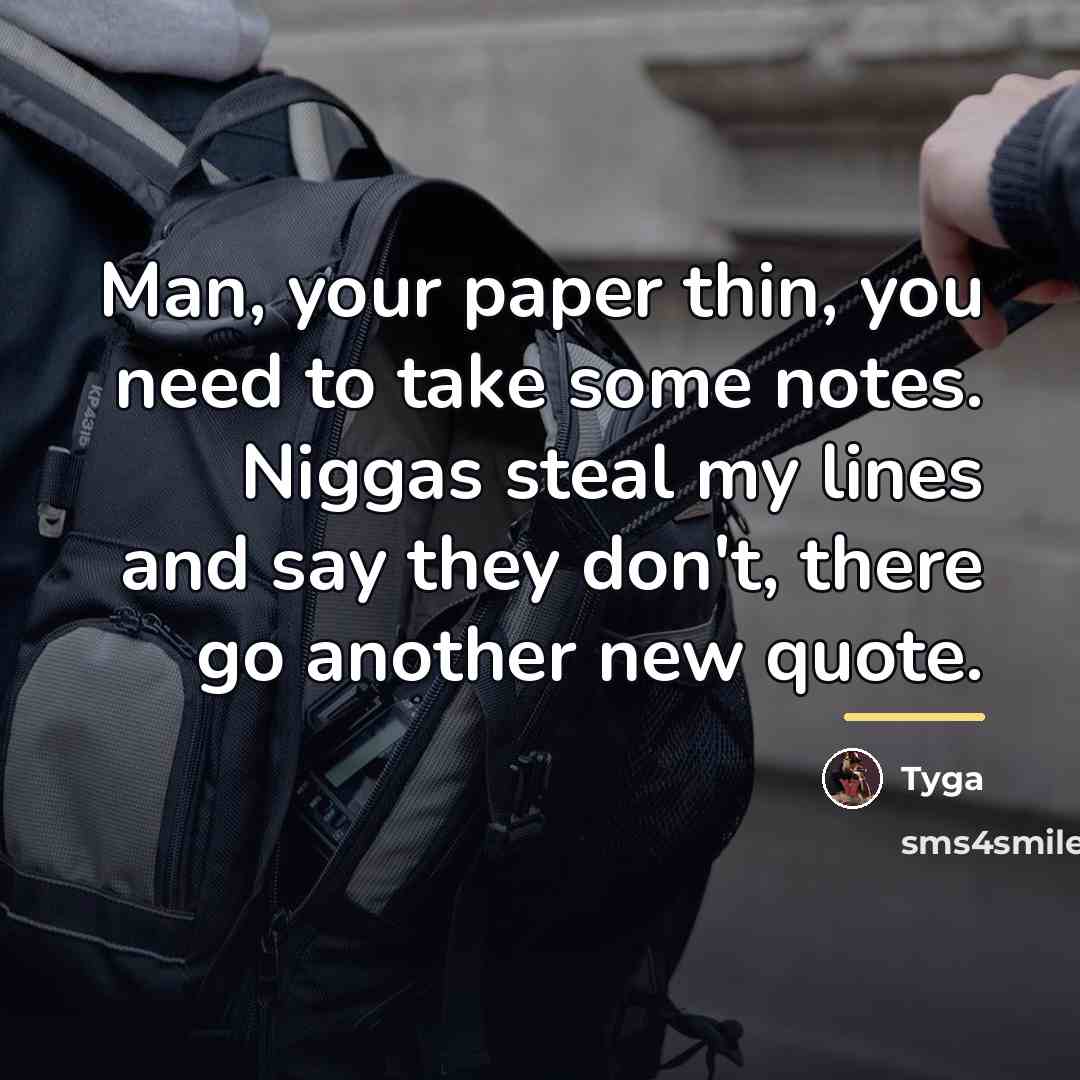 “Man, your paper thin, you need to take some notes.…” quote by Tyga