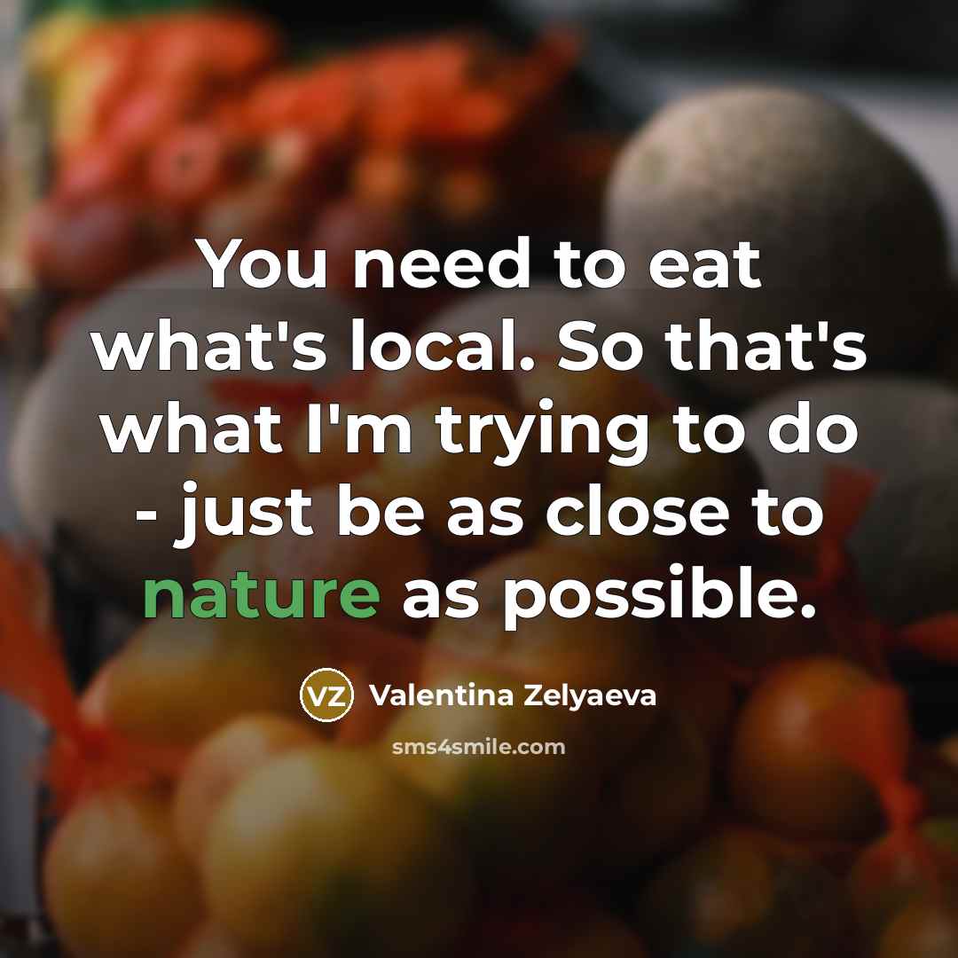 “You need to eat what's local. So that's what I'm trying to do - just be as close to nature as possible.” quote by Valentina Zelyaeva