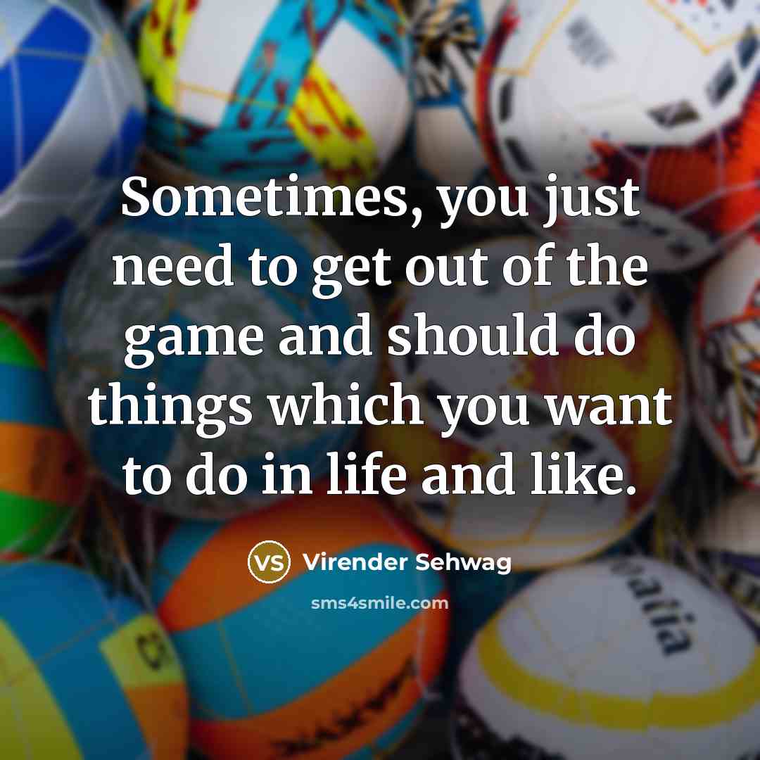“Sometimes, you just need to get out of the game…” quote by Virender Sehwag