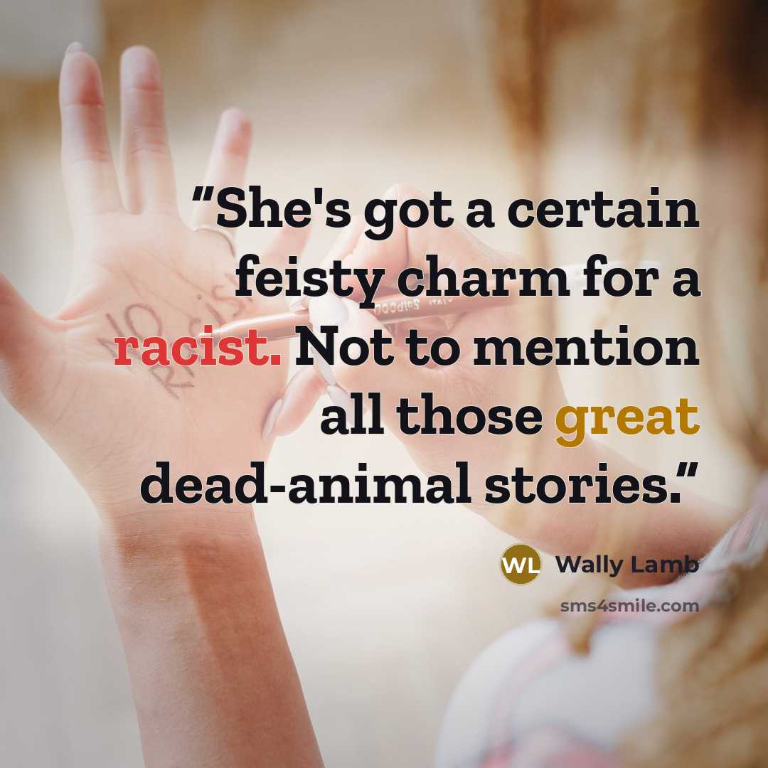 “She's got a certain feisty charm for a racist. Not to mention all those great dead-animal stories.” quote by Wally Lamb