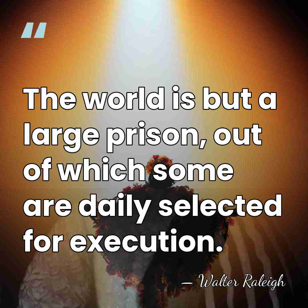 The world is but a large prison, out of which some are&hellip; - Walter Raleigh