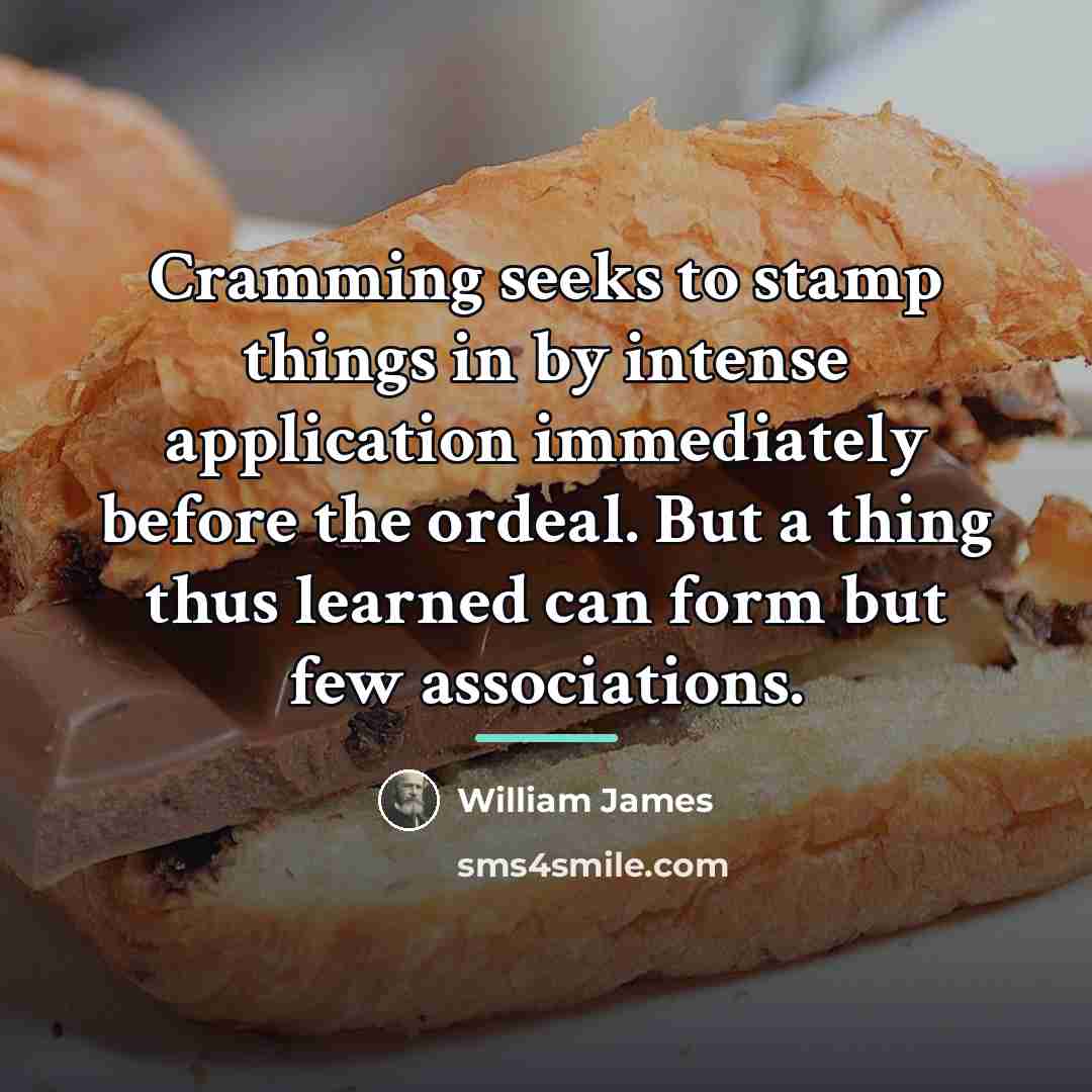 “Cramming seeks to stamp things in by intense application immediately…” quote by William James
