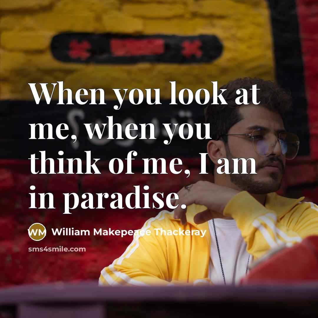 “When you look at me, when you think of me,…” quote by William Makepeace Thackeray
