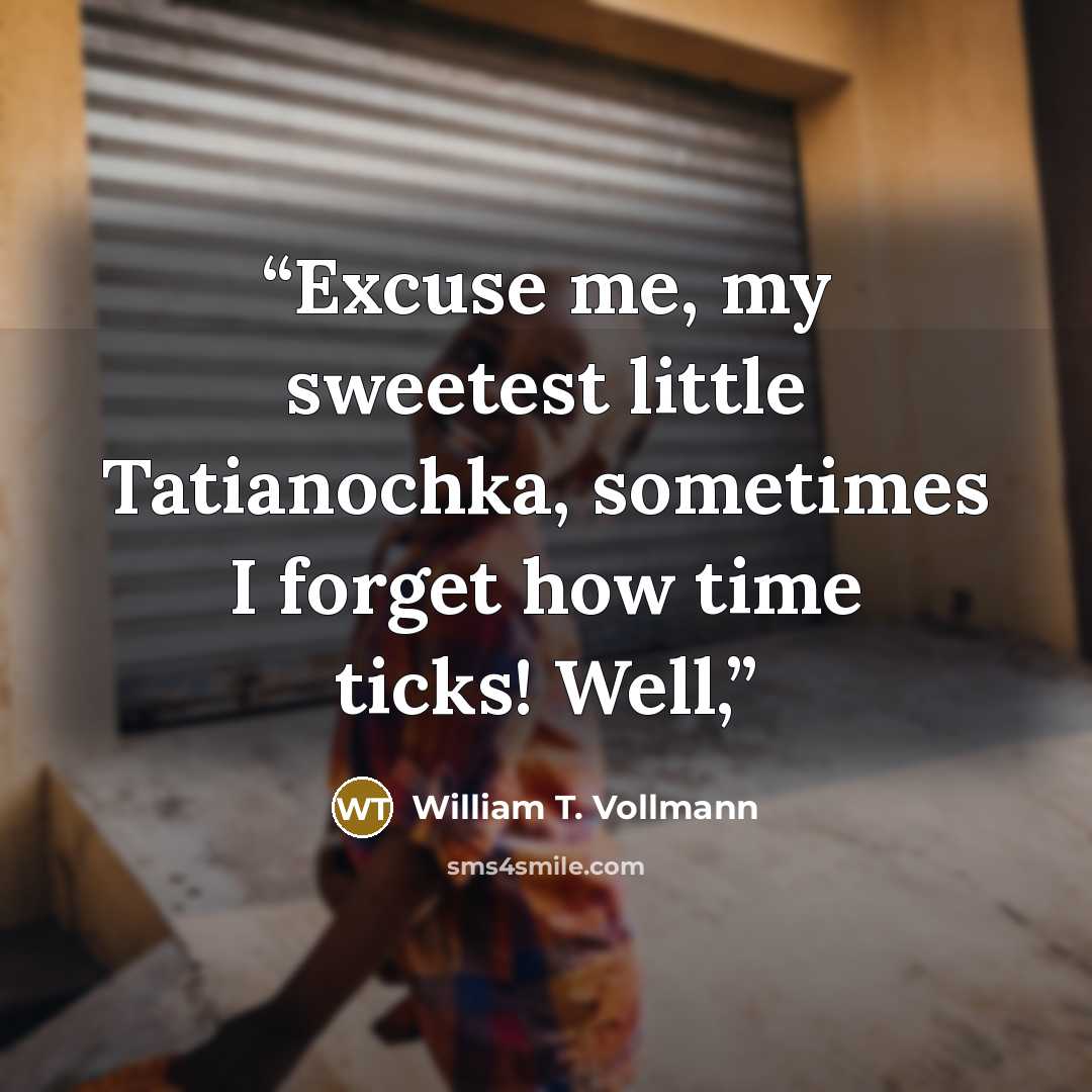 “Excuse me, my sweetest little Tatianochka, sometimes I forget how time ticks! Well,” quote by William T. Vollmann