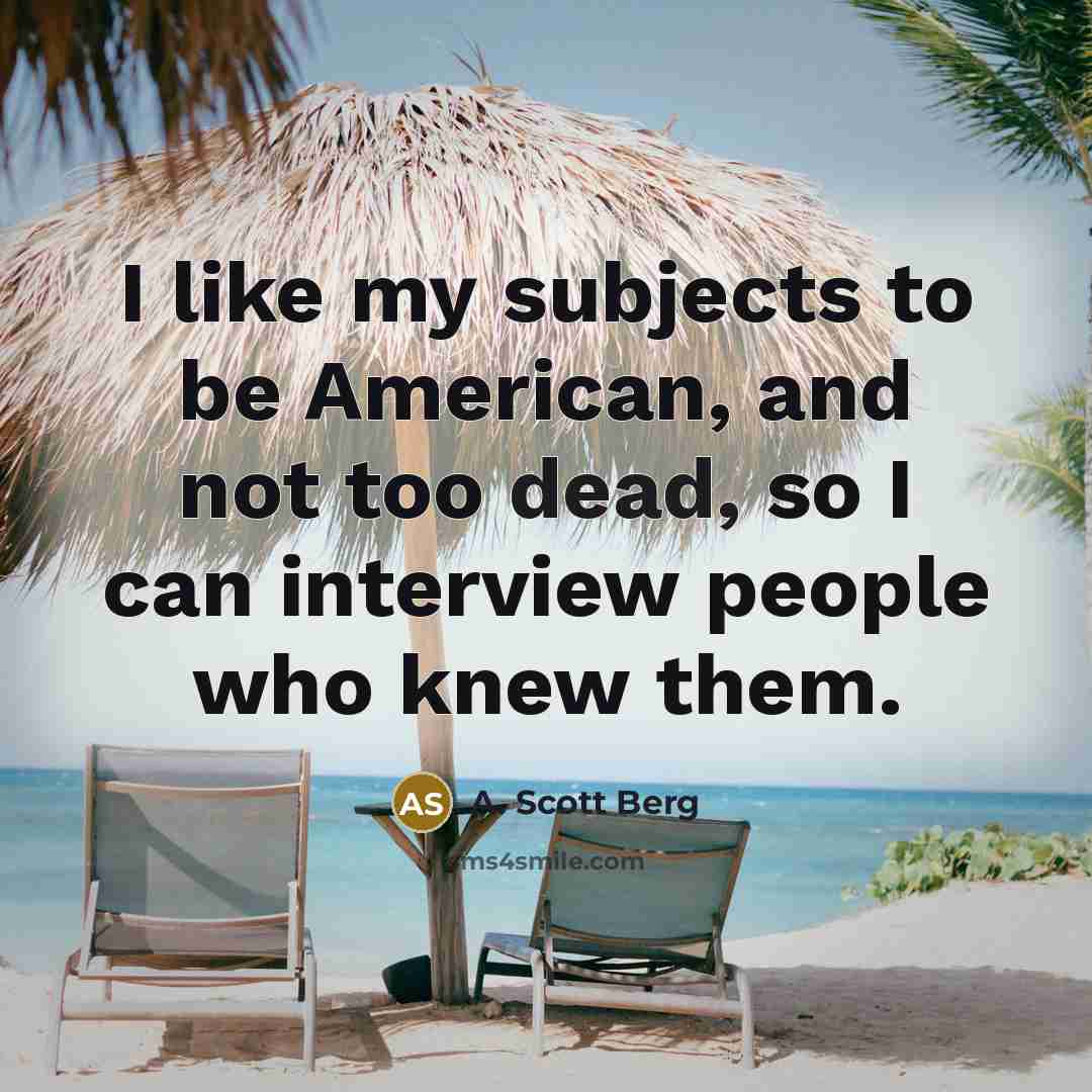 “I like my subjects to be American, and not too…” quote by A. Scott Berg