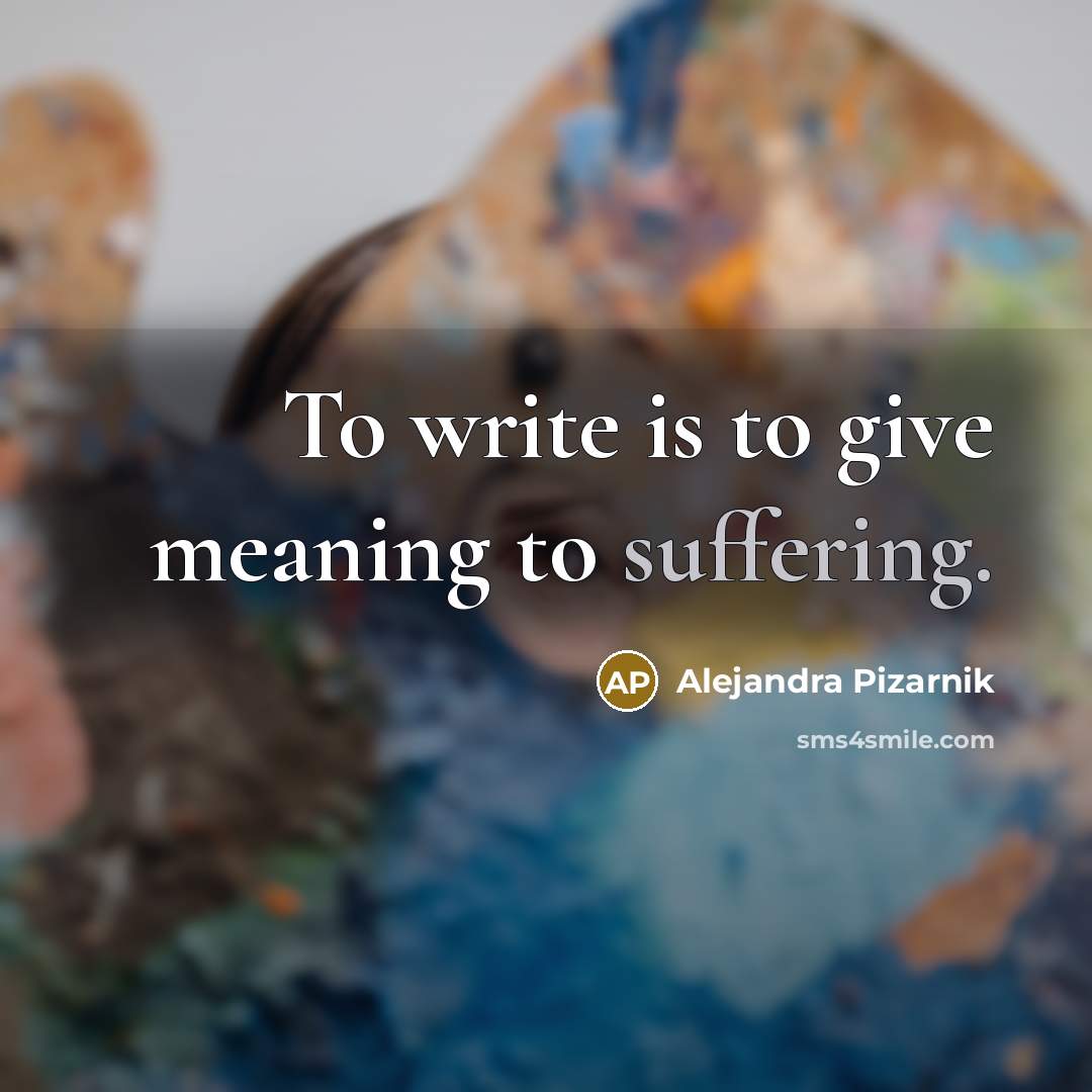 “To write is to give meaning to suffering.…” quote by Alejandra Pizarnik