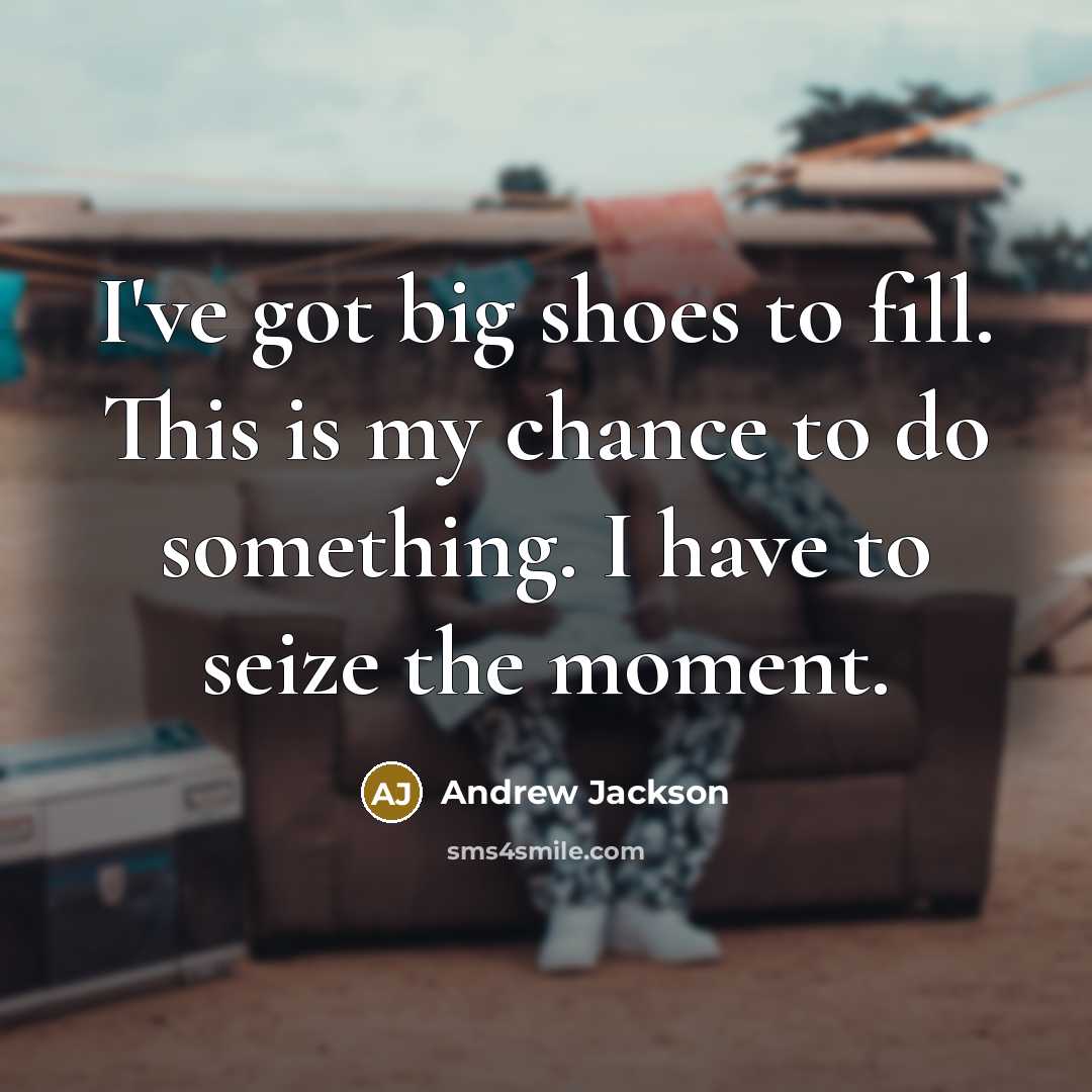 “I've got big shoes to fill. This is my chance…” quote by Andrew Jackson