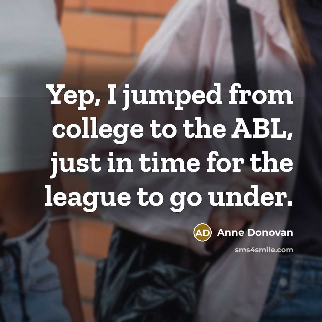 “Yep, I jumped from college to the ABL, just in…” quote by Anne Donovan