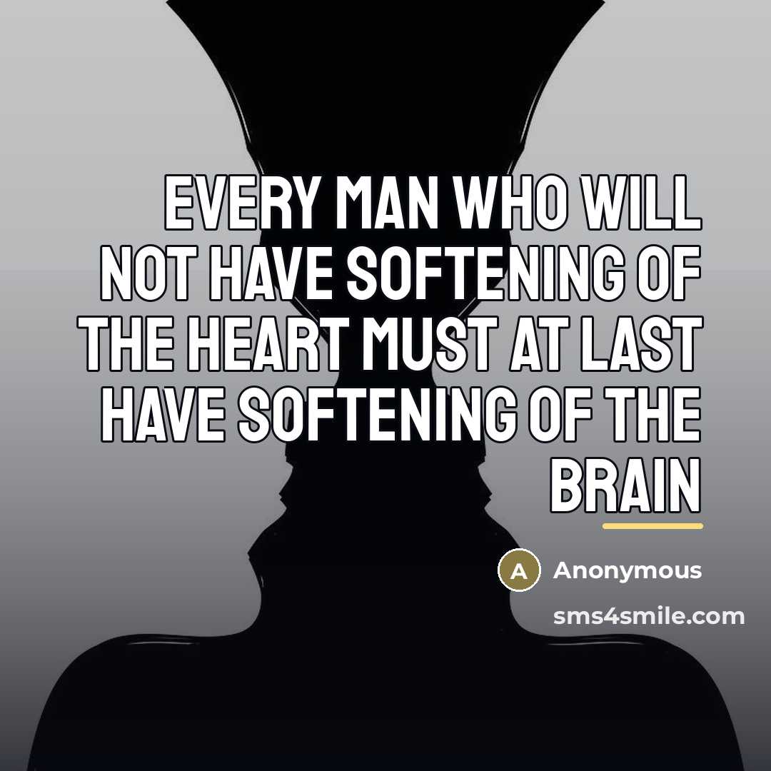 “Every man who will not have softening of the heart…” quote by Anonymous
