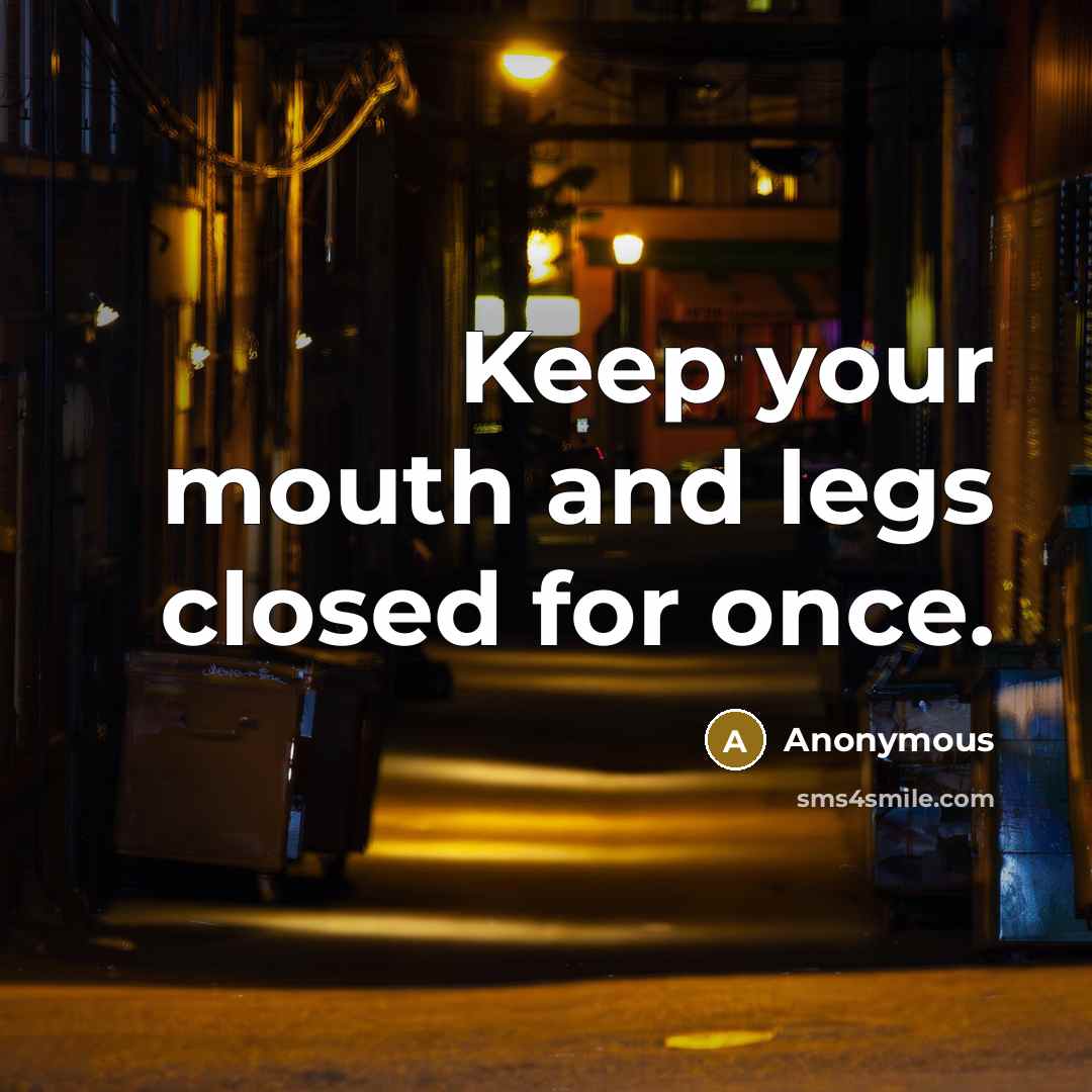 “Keep your mouth and legs closed for once.” quote by Anonymous