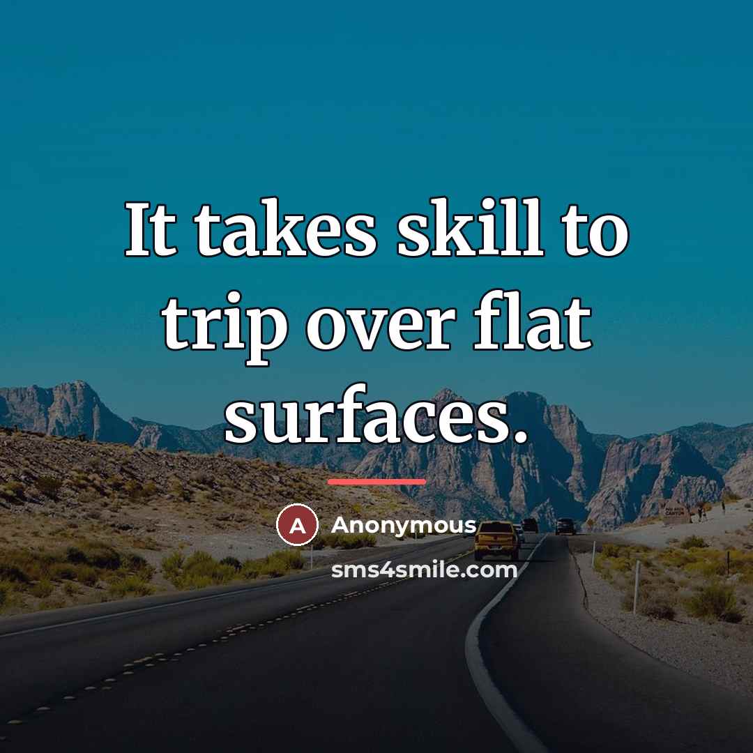 “It takes skill to trip over flat surfaces.…” quote by Anonymous