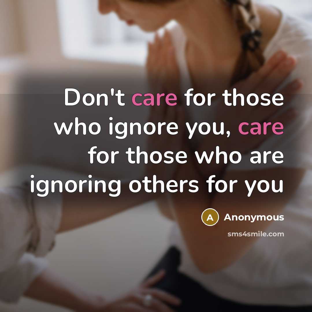 “Don't care for those who ignore you, care for those who are ignoring others for you” quote by Anonymous