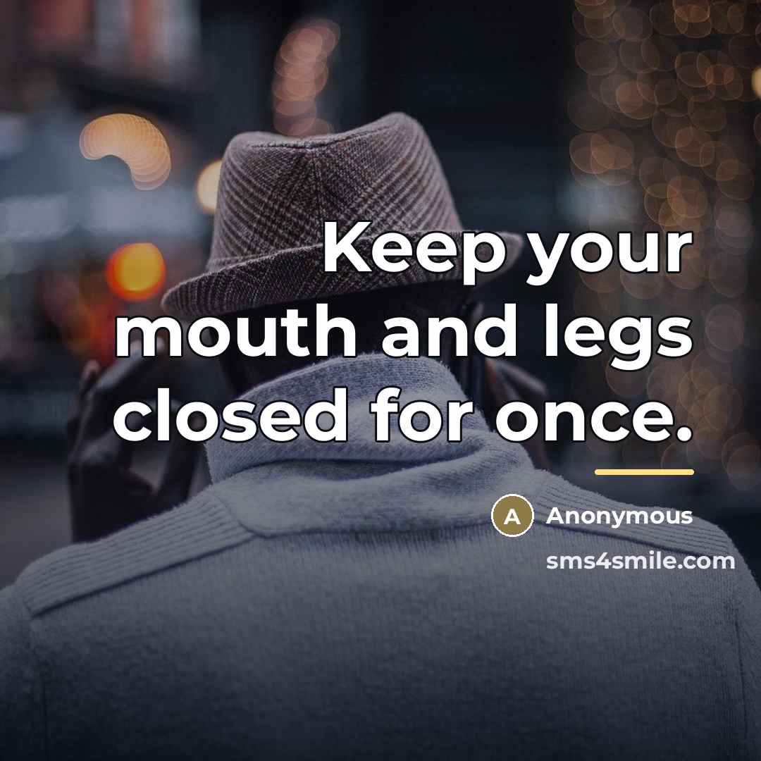 “Keep your mouth and legs closed for once.…” quote by Anonymous
