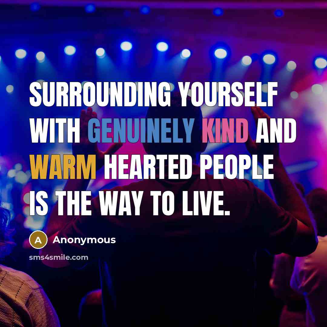 “Surrounding yourself with genuinely kind and warm hearted people is the way to live.” quote by Anonymous