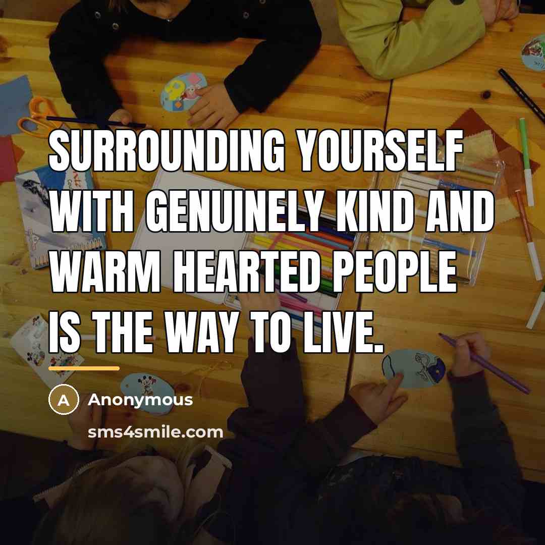 “Surrounding yourself with genuinely kind and warm hearted people is…” quote by Anonymous