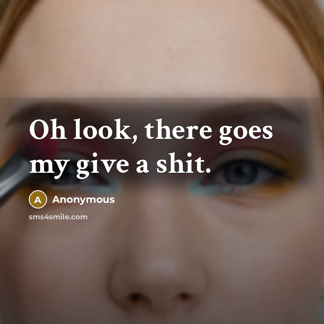 “Oh look, there goes my give a shit.…” quote by Anonymous