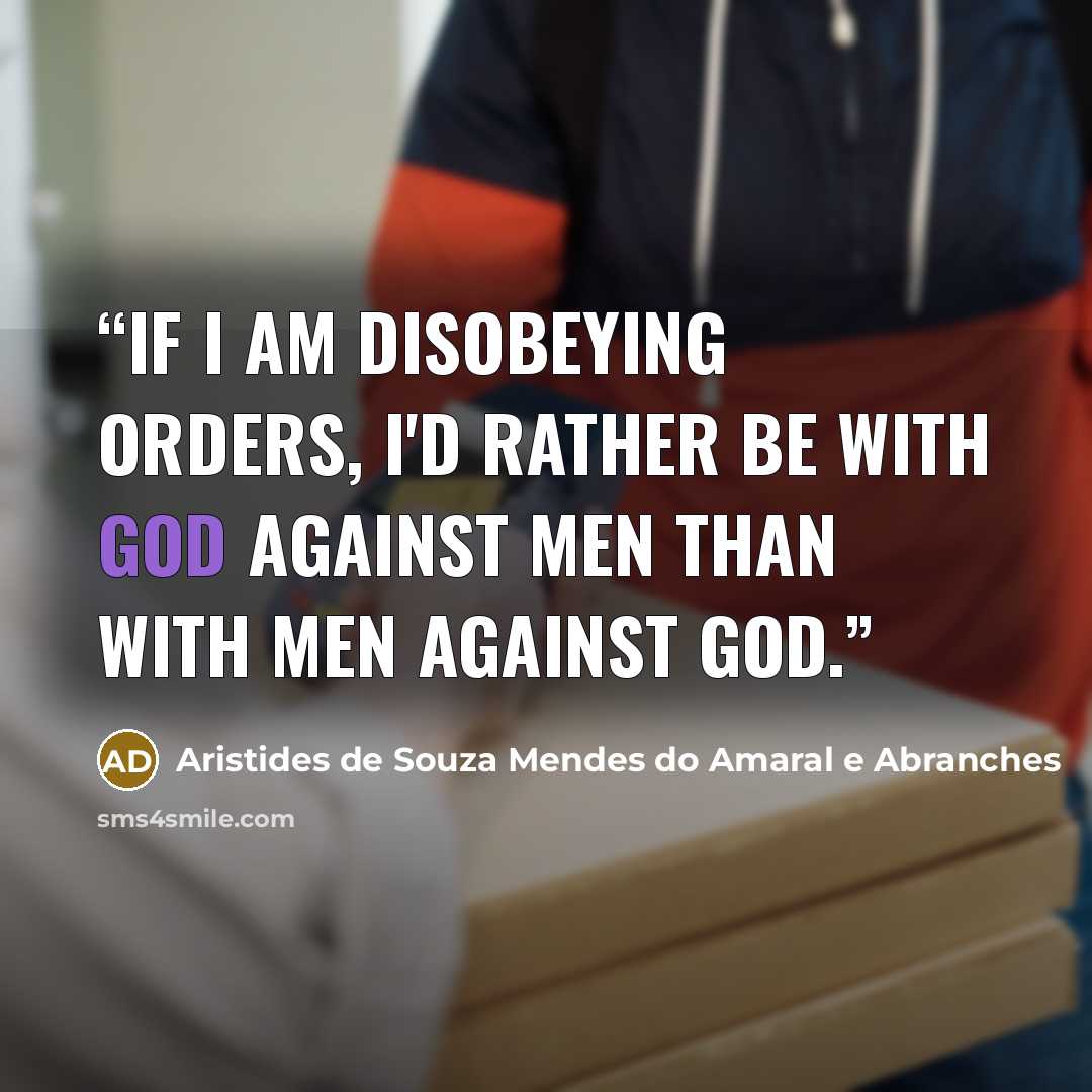 “If I am disobeying orders, I'd rather be with God against men than with men against God.” quote by Aristides de Souza Mendes do Amaral e Abranches