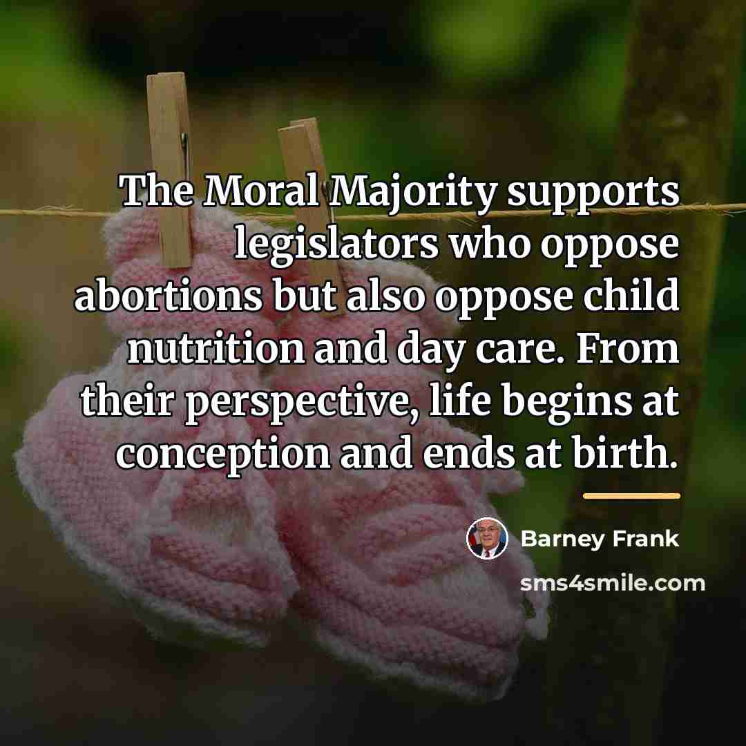 “The Moral Majority supports legislators who oppose abortions but also…” quote by Barney Frank
