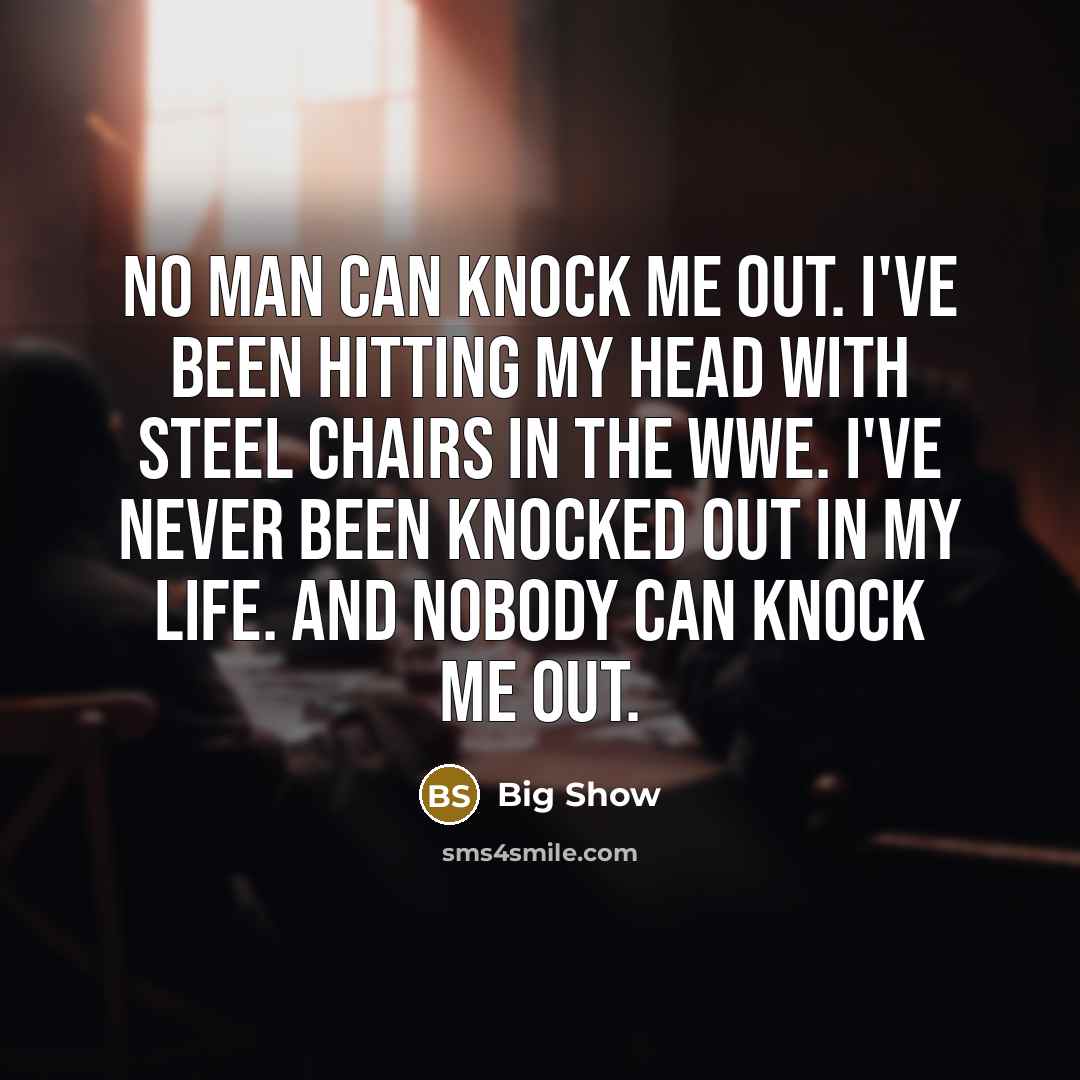 “No man can knock me out. I've been hitting my head with steel chairs in the WWE. I've never been knocked out in my life. And nobody can knock me out.” quote by Big Show