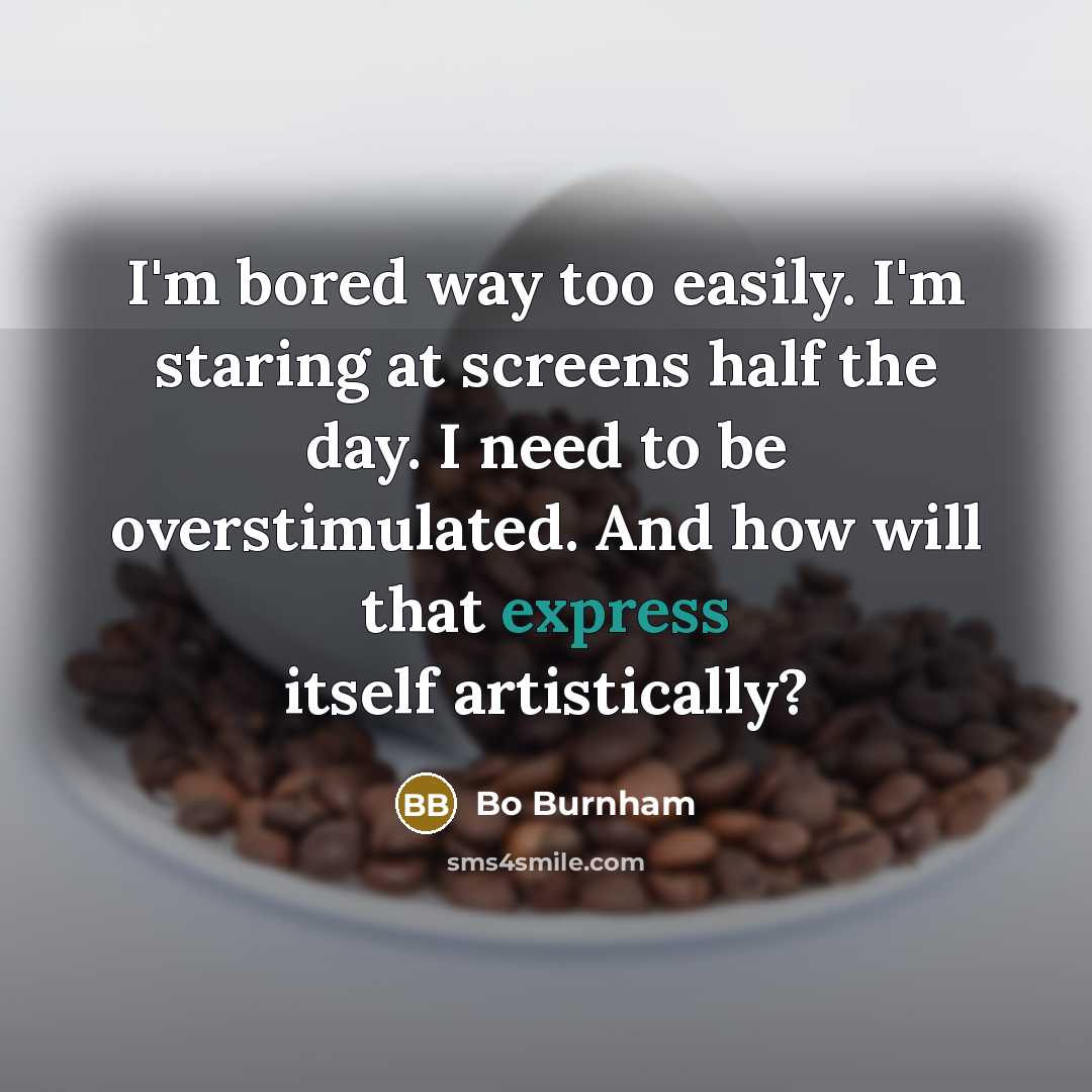 “I'm bored way too easily. I'm staring at screens half…” quote by Bo Burnham