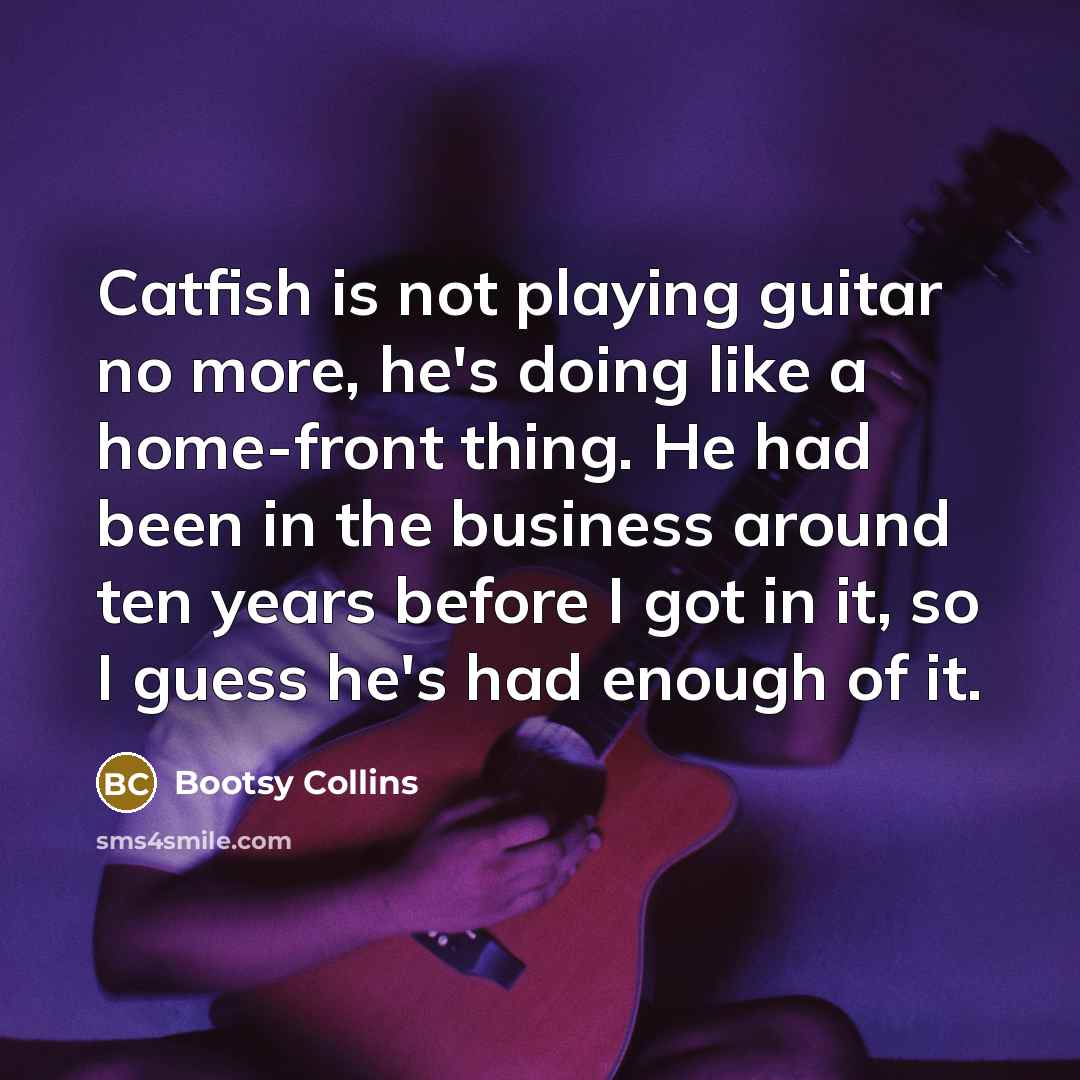 “Catfish is not playing guitar no more, he's doing like…” quote by Bootsy Collins
