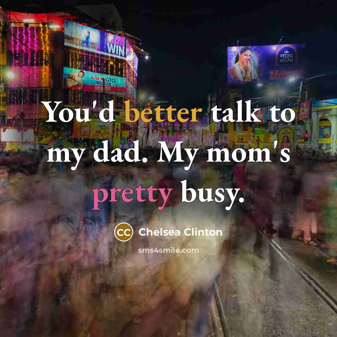 “You'd better talk to my dad. My mom's pretty busy.…” quote by Chelsea Clinton