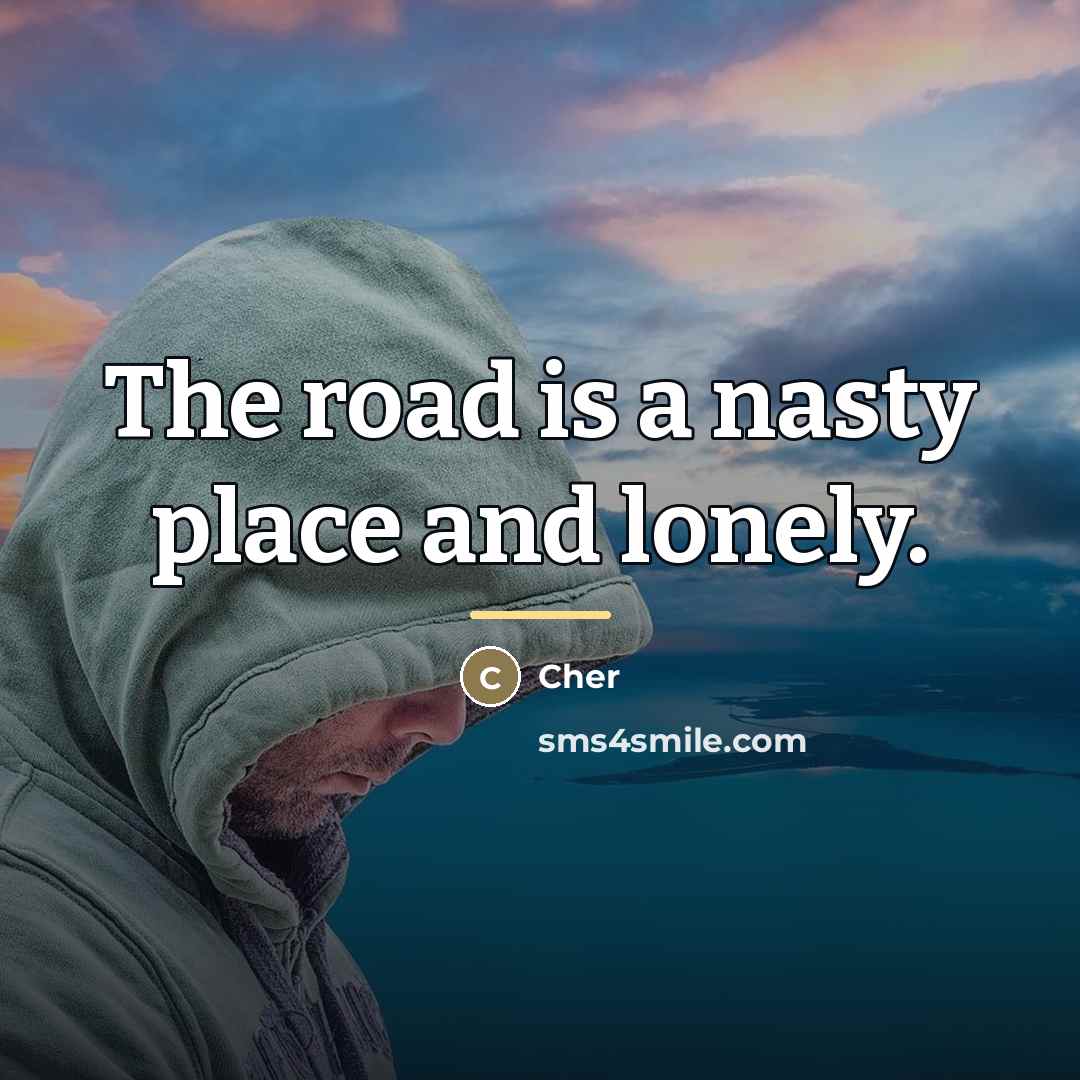 “The road is a nasty place and lonely.…” quote by Cher