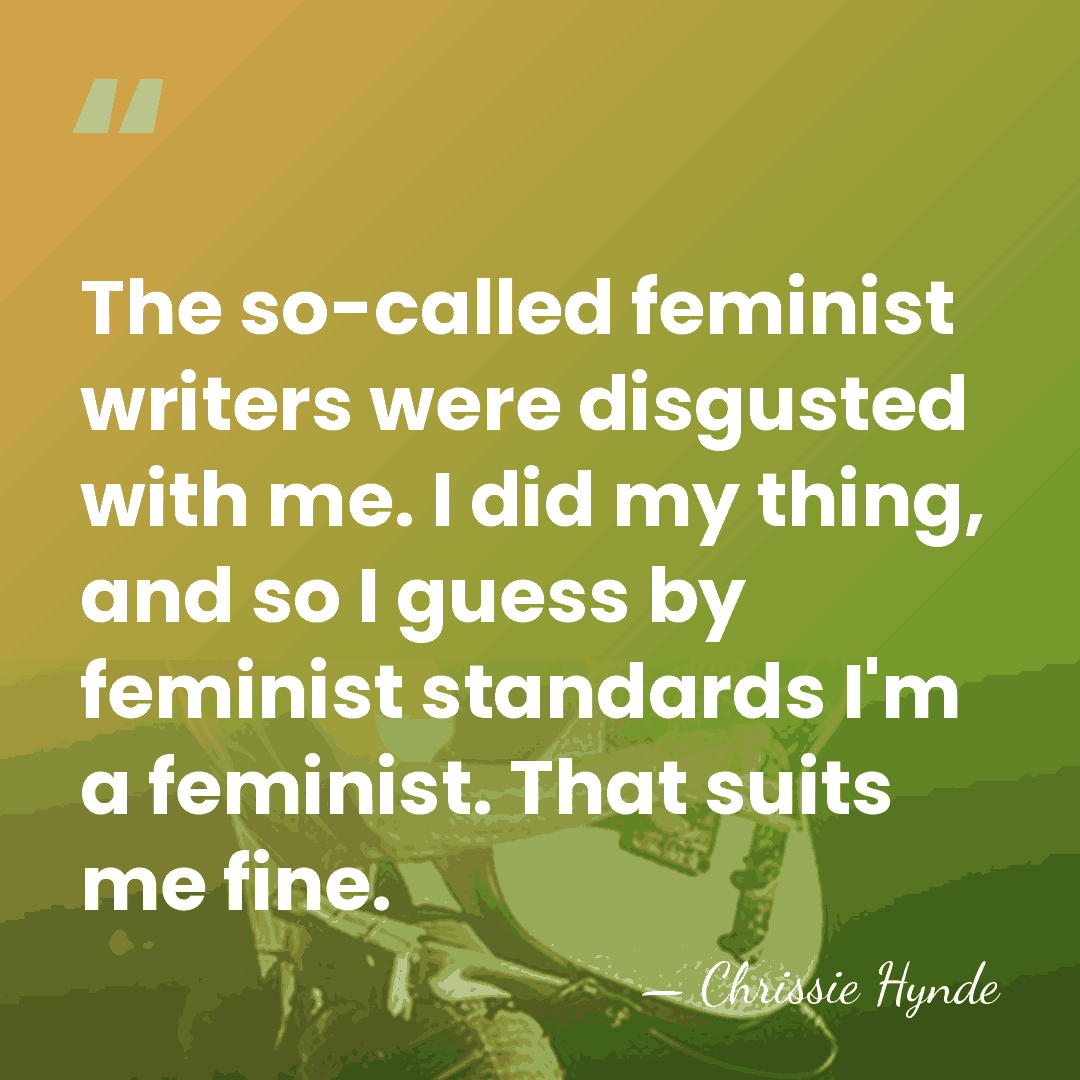 The so-called feminist writers were disgusted with me. I did my thing,&hellip; - Chrissie Hynde