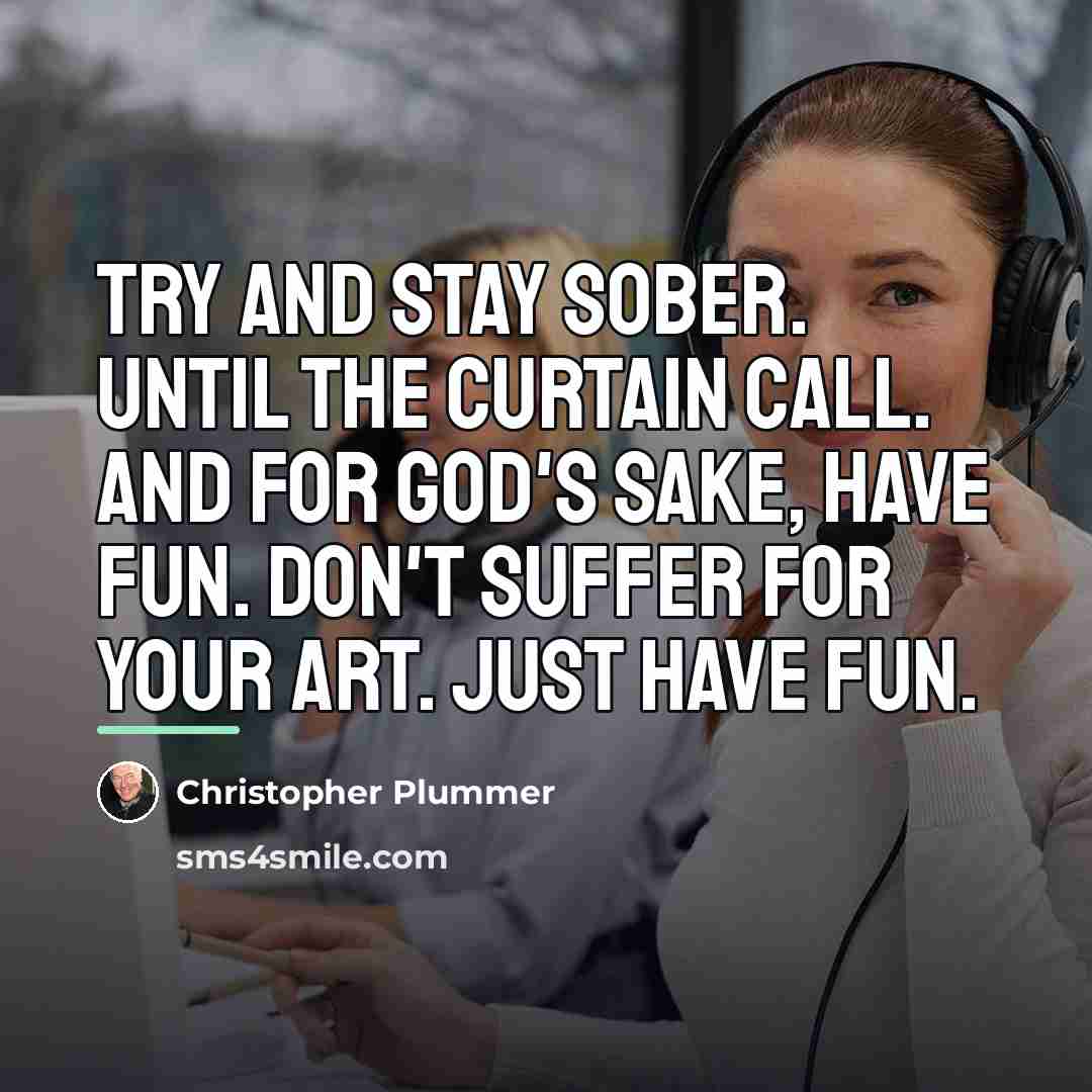 “Try and stay sober. Until the curtain call. And for…” quote by Christopher Plummer