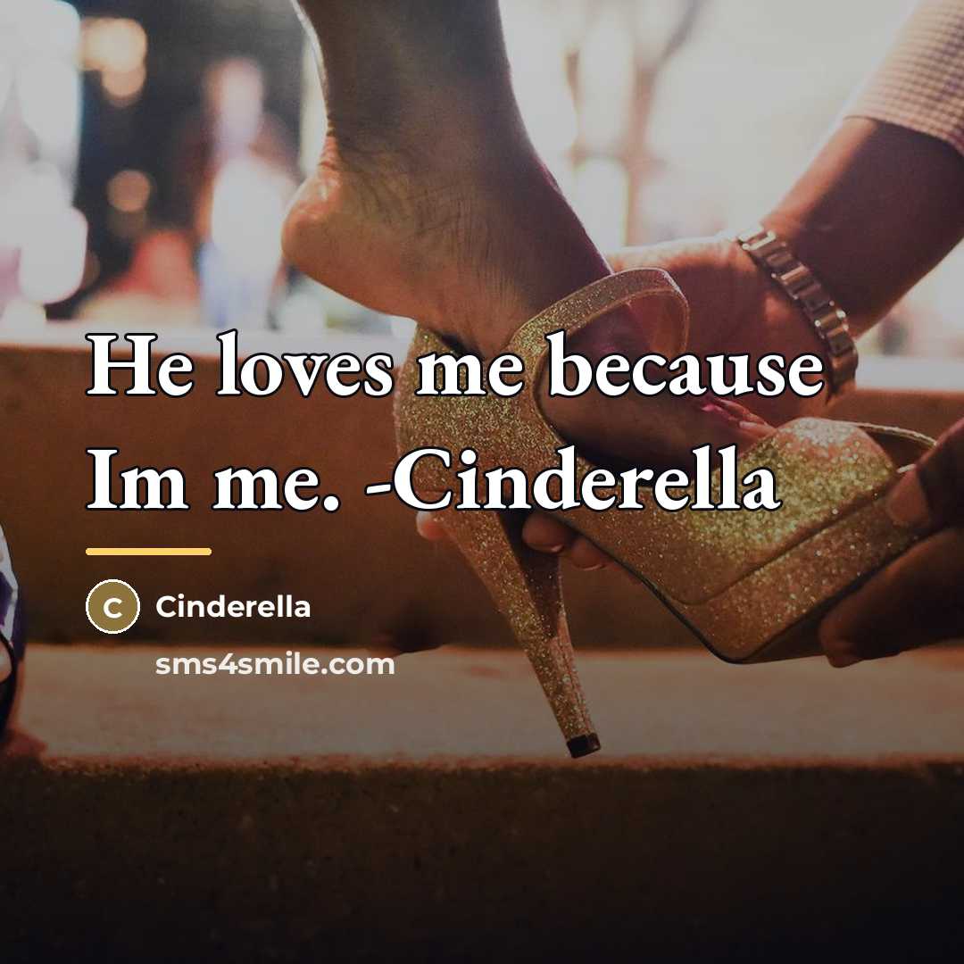 “He loves me because Im me. -Cinderella…” quote by Cinderella