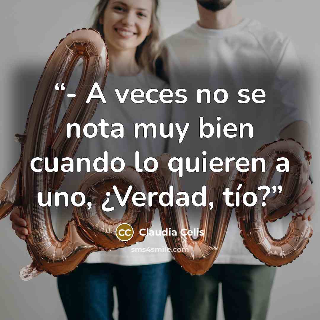 “- A veces no se nota muy bien cuando lo quieren a uno, ¿Verdad, tío?” quote by Claudia Celis