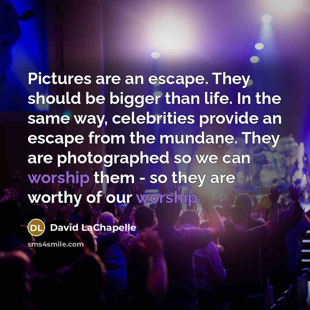 “Pictures are an escape. They should be bigger than life.…” quote by David LaChapelle