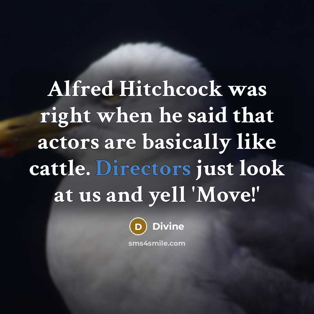 “Alfred Hitchcock was right when he said that actors are basically like cattle. Directors just look at us and yell 'Move!'” quote by Divine