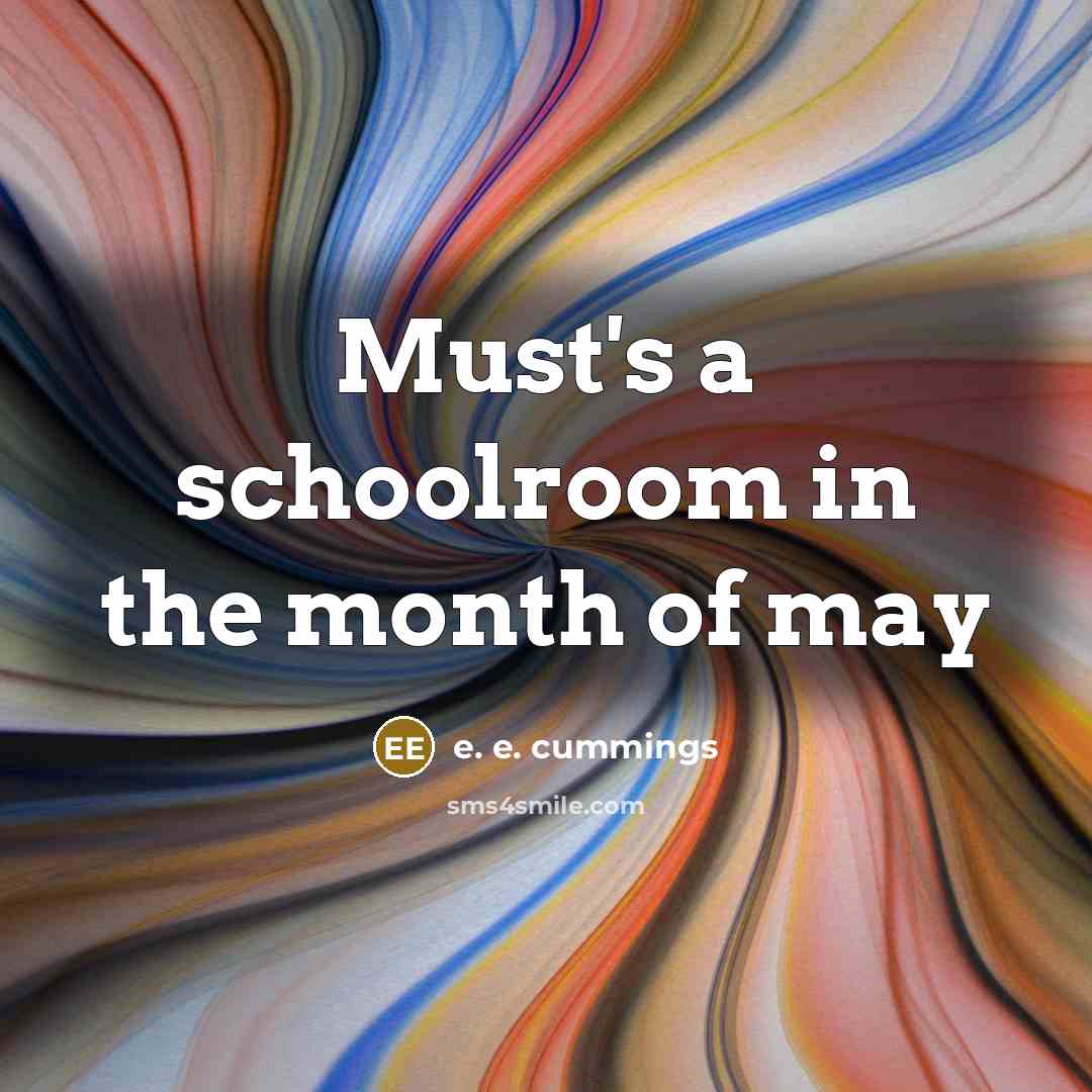 “Must's a schoolroom in the month of may…” quote by e. e. cummings
